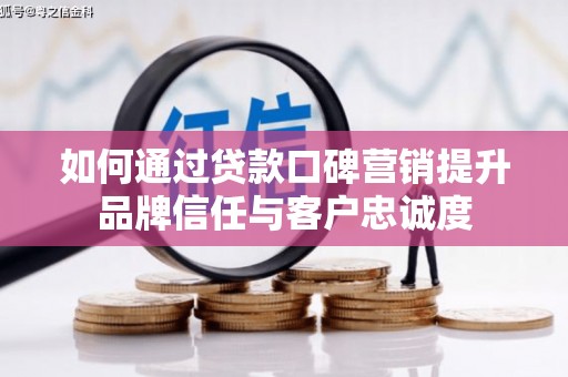红安如何通过贷款口碑营销提升品牌信任与客户忠诚度
