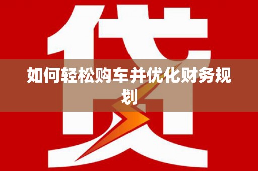 红安如何轻松购车并优化财务规划