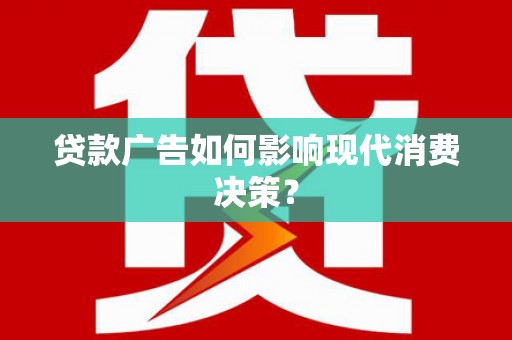 红安贷款广告如何影响现代消费决策？