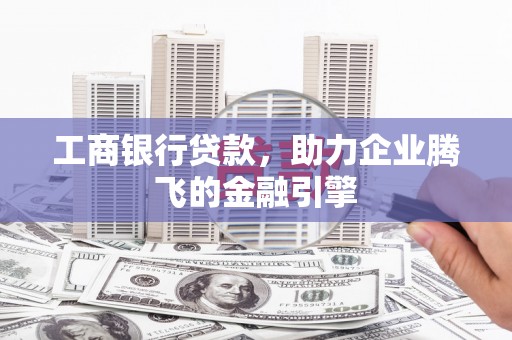 红安工商银行贷款，助力企业腾飞的金融引擎