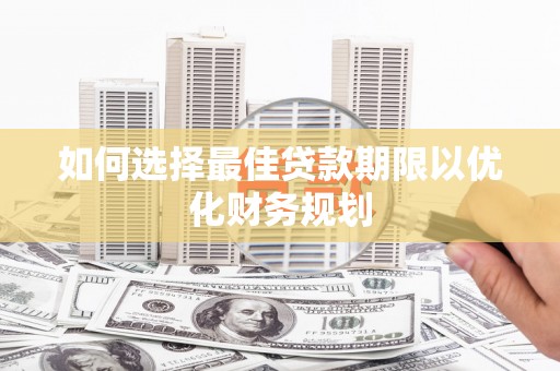 红安如何选择最佳贷款期限以优化财务规划