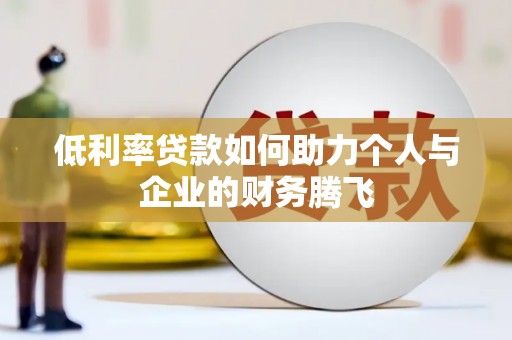 红安低利率贷款如何助力个人与企业的财务腾飞