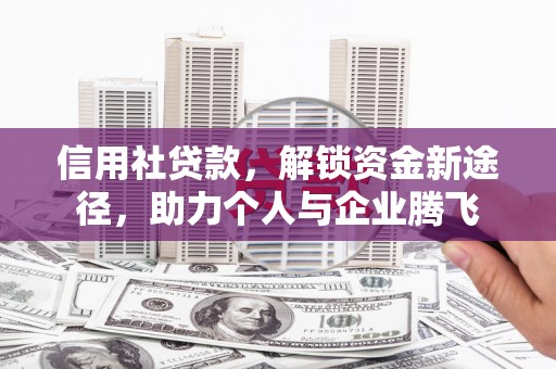 红安信用社贷款，解锁资金新途径，助力个人与企业腾飞