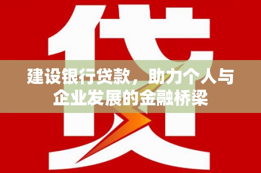 红安建设银行贷款，助力个人与企业发展的金融桥梁