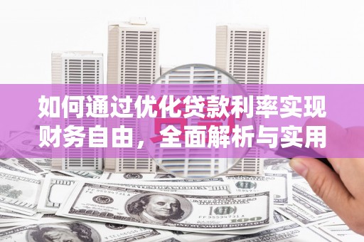 红安如何通过优化贷款利率实现财务自由，全面解析与实用策略