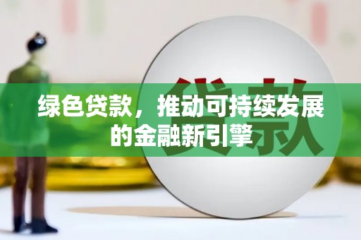红安绿色贷款，推动可持续发展的金融新引擎