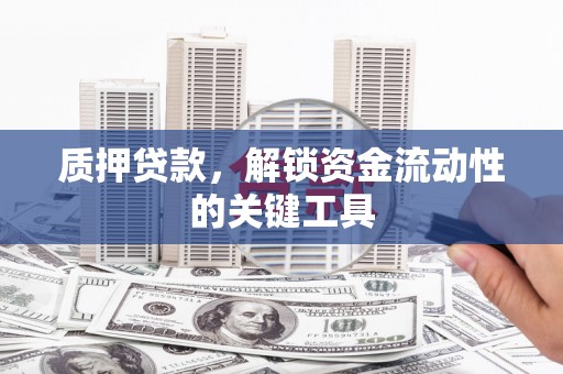 红安质押贷款，解锁资金流动性的关键工具