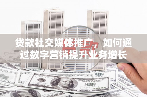 红安贷款社交媒体推广，如何通过数字营销提升业务增长