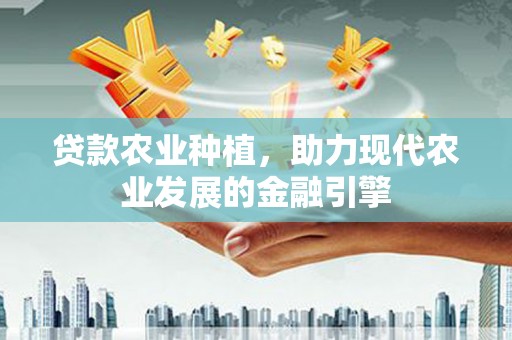 红安贷款农业种植，助力现代农业发展的金融引擎