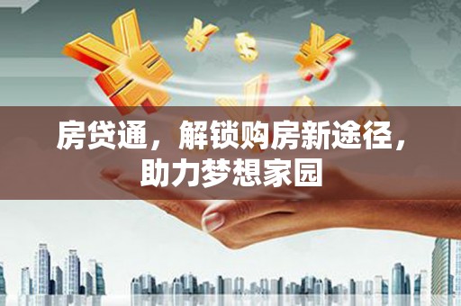 红安房贷通，解锁购房新途径，助力梦想家园