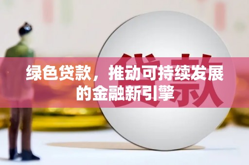红安绿色贷款，推动可持续发展的金融新引擎