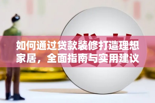 红安如何通过贷款装修打造理想家居，全面指南与实用建议
