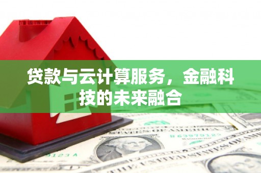 红安贷款与云计算服务，金融科技的未来融合