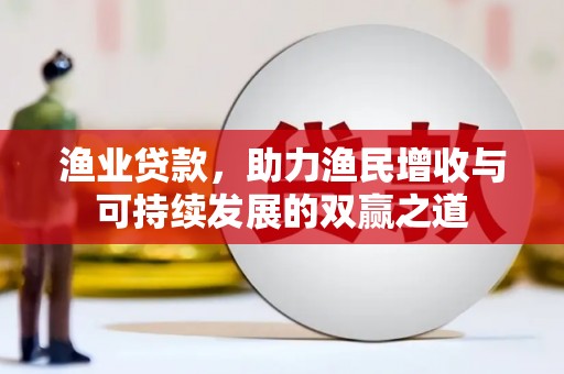 红安渔业贷款，助力渔民增收与可持续发展的双赢之道