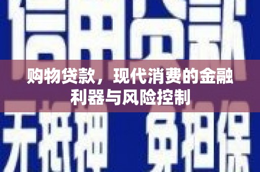 红安购物贷款，现代消费的金融利器与风险控制