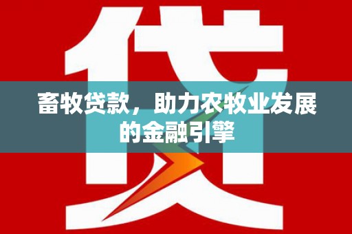 红安畜牧贷款，助力农牧业发展的金融引擎