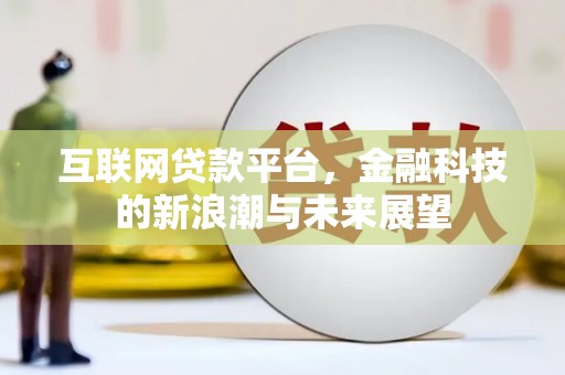 红安互联网贷款平台，金融科技的新浪潮与未来展望