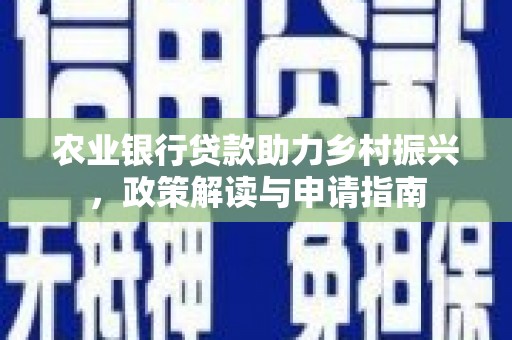 红安农业银行贷款助力乡村振兴，政策解读与申请指南