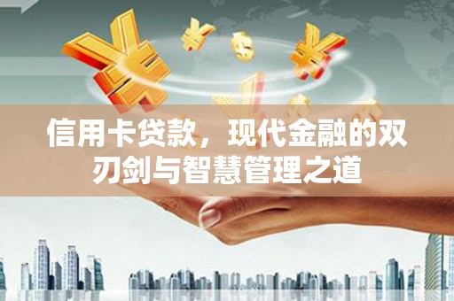 红安信用卡贷款，现代金融的双刃剑与智慧管理之道