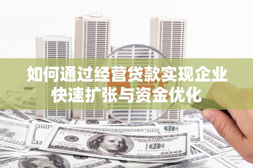 红安如何通过经营贷款实现企业快速扩张与资金优化