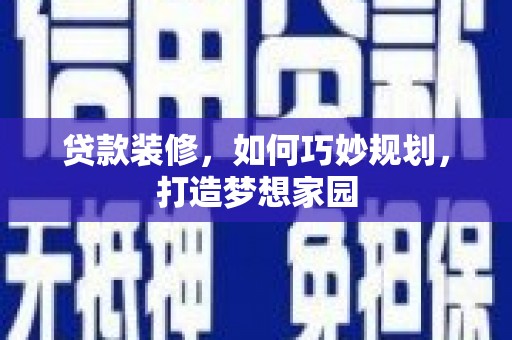 红安贷款装修，如何巧妙规划，打造梦想家园