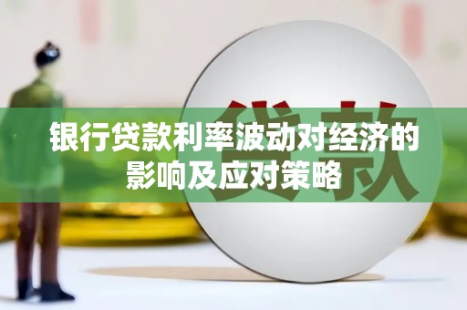 红安银行贷款利率波动对经济的影响及应对策略