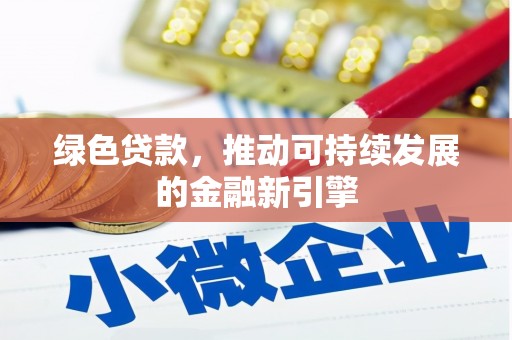 红安绿色贷款，推动可持续发展的金融新引擎