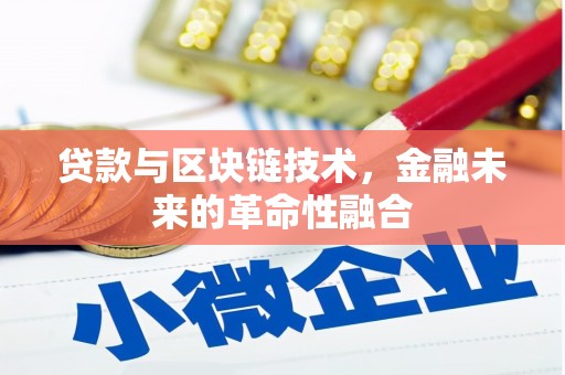 红安贷款与区块链技术，金融未来的革命性融合
