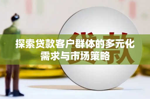 红安探索贷款客户群体的多元化需求与市场策略