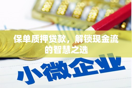 红安保单质押贷款，解锁现金流的智慧之选