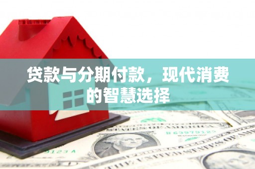 红安贷款与分期付款，现代消费的智慧选择