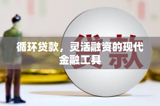 红安循环贷款，灵活融资的现代金融工具