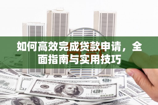 红安如何高效完成贷款申请，全面指南与实用技巧