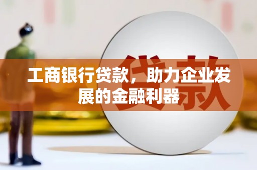 红安工商银行贷款，助力企业发展的金融利器