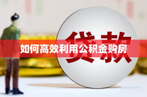 红安如何高效利用公积金购房