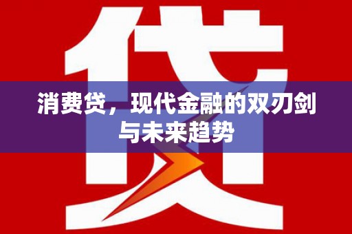 红安消费贷，现代金融的双刃剑与未来趋势