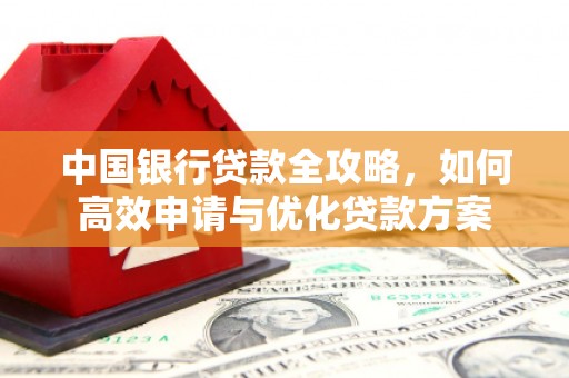红安中国银行贷款全攻略，如何高效申请与优化贷款方案
