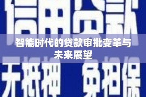 红安智能时代的贷款审批变革与未来展望