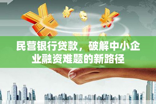 红安民营银行贷款，破解中小企业融资难题的新路径
