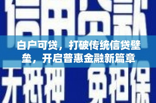 红安白户可贷，打破传统信贷壁垒，开启普惠金融新篇章