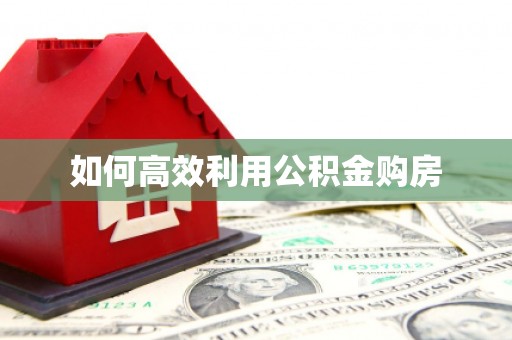 红安如何高效利用公积金购房