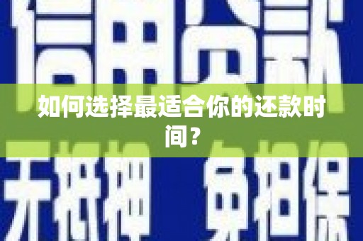 红安如何选择最适合你的还款时间？
