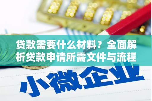 红安贷款需要什么材料？全面解析贷款申请所需文件与流程