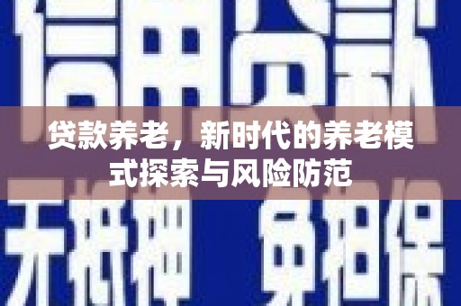 红安贷款养老，新时代的养老模式探索与风险防范