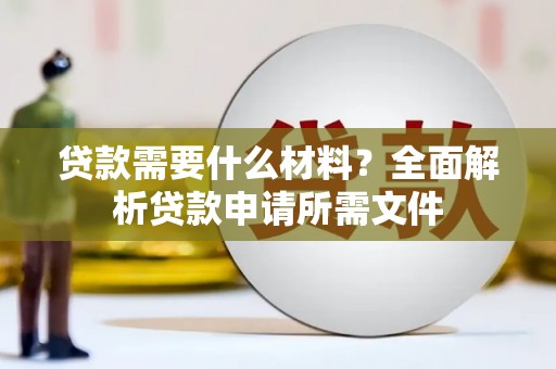 红安贷款需要什么材料？全面解析贷款申请所需文件