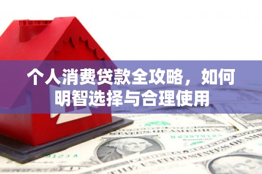 红安个人消费贷款全攻略，如何明智选择与合理使用