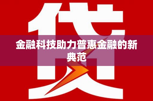 红安金融科技助力普惠金融的新典范