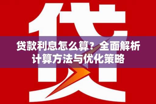 红安贷款利息怎么算？全面解析计算方法与优化策略