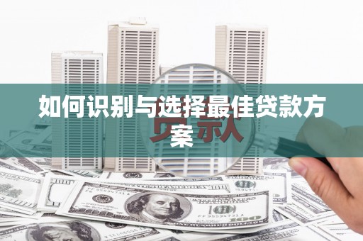 红安如何识别与选择最佳贷款方案
