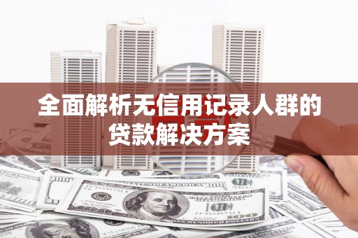 红安全面解析无信用记录人群的贷款解决方案